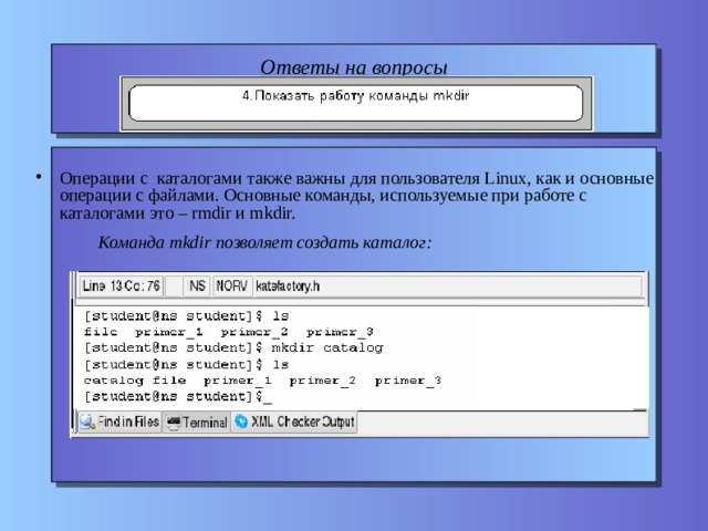 Ответы на вопросы Операции с каталогами также важны для пользователя Linux, как и основные операции с файлами. Основные команды, используемые при работе с каталогами это – rmdir и mkdir.  Команда mkdir позволяет создать каталог:  