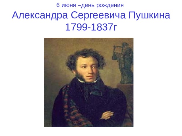 6 июня –день рождения  Александра Сергеевича Пушкина  1799-1837г 