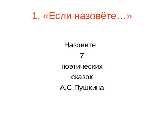 1. «Если назовёте…» Назовите 7 поэтических сказок А.С.Пушкина 