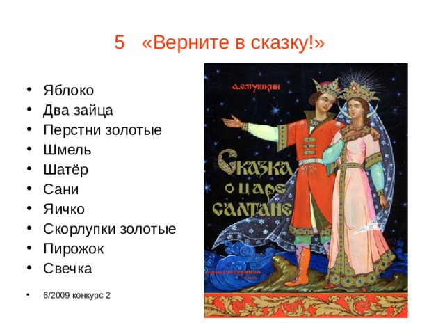 5 «Верните в сказку!»  Яблоко Два зайца Перстни золотые Шмель Шатёр Сани Яичко Скорлупки золотые Пирожок Свечка  6/2009 конкурс 2 