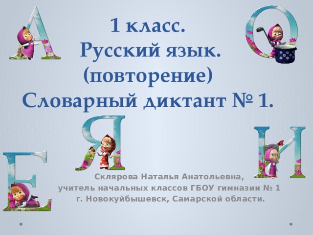 1 класс.  Русский язык. (повторение)  Словарный диктант № 1. Склярова Наталья Анатольевна, учитель начальных классов ГБОУ гимназии № 1 г. Новокуйбышевск, Самарской области. 