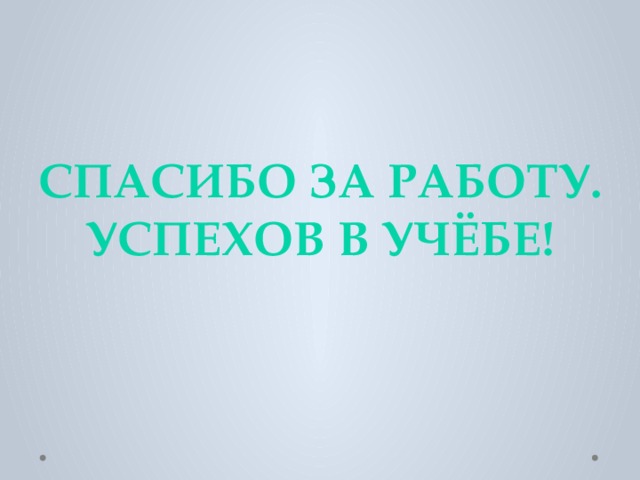 Спасибо за работу. Успехов в учёбе! 