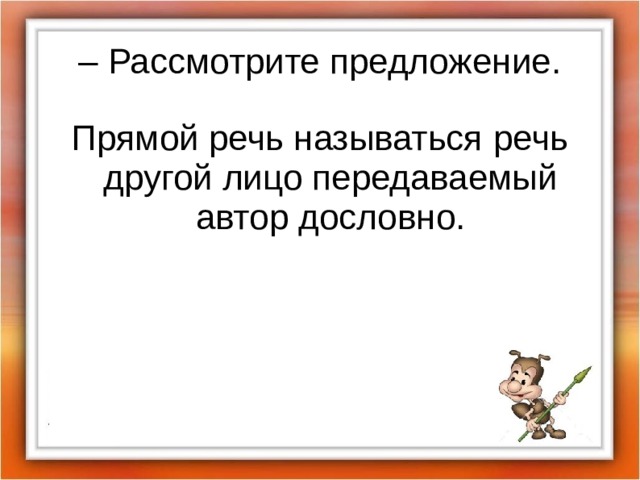 – Рассмотрите предложение. Прямой речь называться речь другой лицо передаваемый автор дословно. 