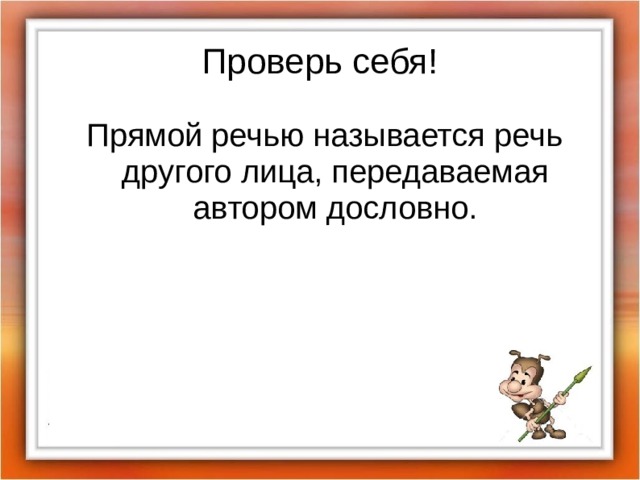 Проверь себя! Прямой речью называется речь другого лица, передаваемая автором дословно.