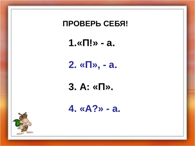 ПРОВЕРЬ СЕБЯ! «П!» - а. 2. «П», - а. 3. А: «П». 4. «А?» - а.