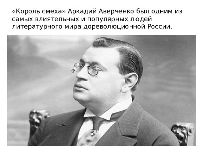 «Король смеха» Аркадий Аверченко был одним из самых влиятельных и популярных людей литературного мира дореволюционной России. 