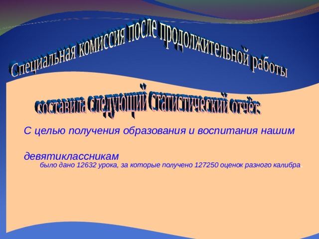 С целью получения образования и воспитания нашим  девятиклассникам  было дано 12632 урока, за которые получено 127250 оценок разного калибра .