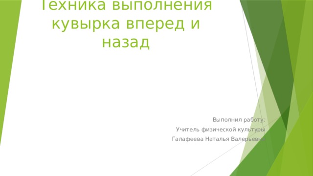 Техника выполнения кувырка вперед и назад Выполнил работу: Учитель физической культуры Галафеева Наталья Валерьевна 