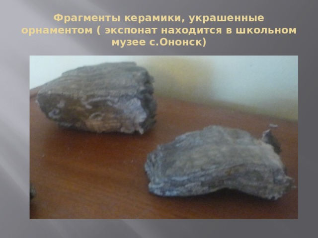Фрагменты керамики, украшенные орнаментом ( экспонат находится в школьном музее с.Ононск) 