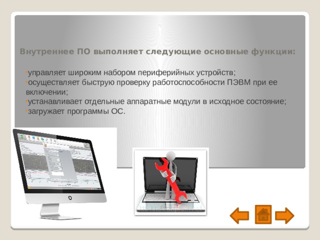 Внутреннее ПО выполняет следующие основные функции:   управляет широким набором периферийных устройств; осуществляет быструю проверку работоспособности ПЭВМ при ее включении; устанавливает отдельные аппаратные модули в исходное состояние; загружает программы ОС. 