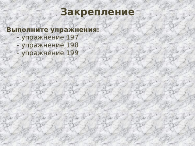 Закрепление Выполните упражнения:  - упражнение 197  - упражнение 198  - упражнение 199 