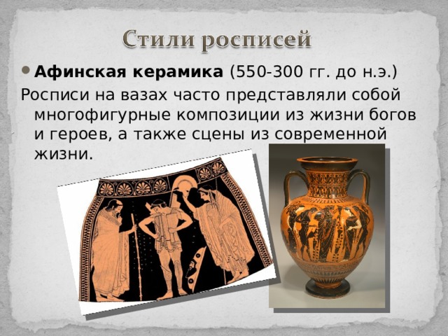 Афинская керамика (550-300 гг. до н.э.) Росписи на вазах часто представляли собой многофигурные композиции из жизни богов и героев, а также сцены из современной жизни. 