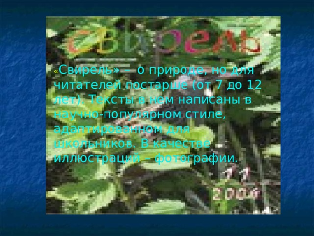 « Свирель» – о природе, но для читателей постарше (от 7 до 12 лет). Тексты в нем написаны в научно-популярном стиле, адаптированном для школьников. В качестве иллюстраций – фотографии.    