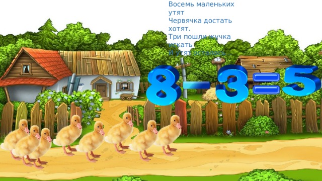 Восемь маленьких утят Червячка достать хотят. Три пошли жучка искать И утят осталось… 