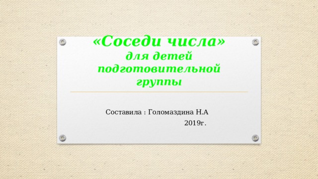 «Соседи числа»  для детей подготовительной группы Составила : Голомаздина Н.А  2019г. 