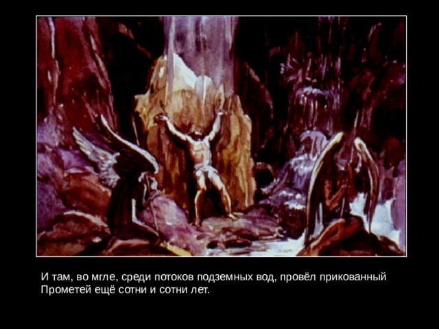 И там, во мгле, среди потоков подземных вод, провёл прикованный Прометей ещё сотни и сотни лет. 