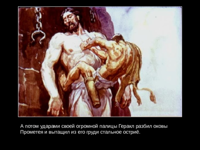 А потом ударами своей огромной палицы Геракл разбил оковы Прометея и вытащил из его груди стальное остриё. 