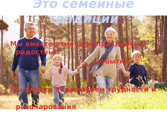 Это семейные традиции  Мы вместе отмечаем праздники и радостные  события   Мы вместе переживаем трудности и  разочарования 