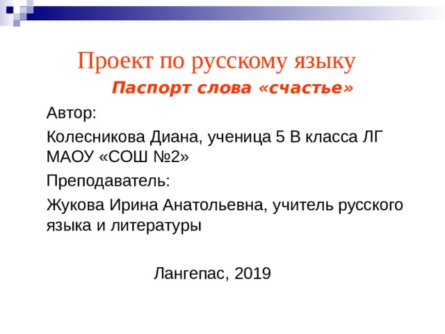  Проект по русскому языку  Паспорт слова «счастье» Автор: Колесникова Диана, ученица 5 В класса ЛГ МАОУ «СОШ №2» Преподаватель: Жукова Ирина Анатольевна, учитель русского языка и литературы  Лангепас, 2019 