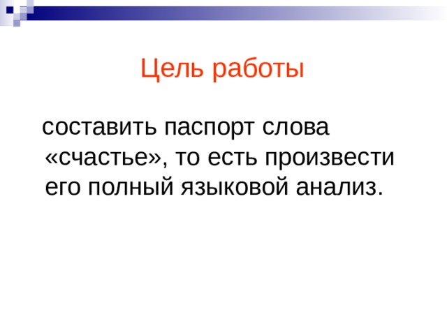 Цель работы  составить паспорт слова «счастье», то есть произвести его полный языковой анализ. 