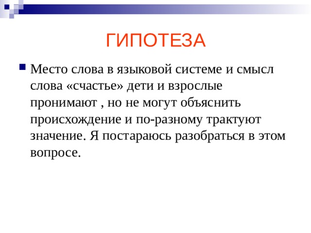 ГИПОТЕЗА Место слова в языковой системе и смысл слова «счастье» дети и взрослые пронимают , но не могут объяснить происхождение и по-разному трактуют значение. Я постараюсь разобраться в этом вопросе. 