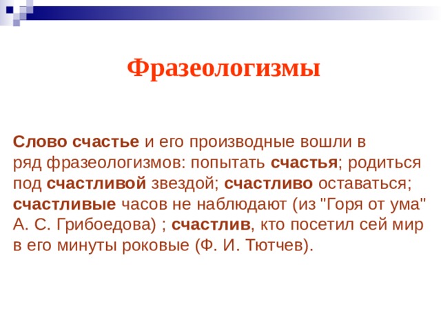 Фразеологизмы Слово счастье  и его производные вошли в ряд фразеологизмов: попытать счастья ; родиться под счастливой звездой; счастливо оставаться; счастливые часов не наблюдают (из 