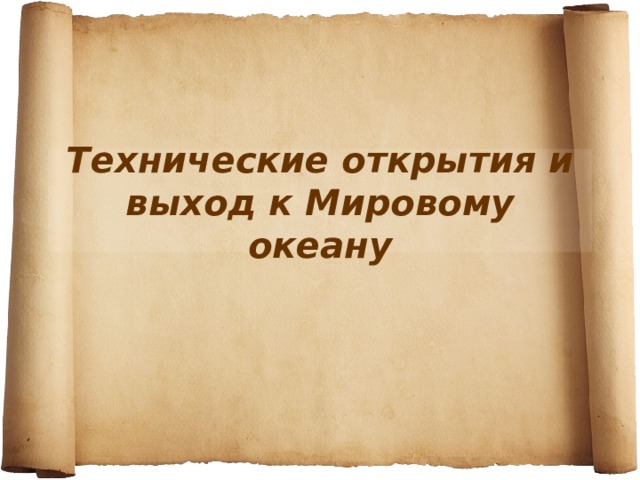 Техническое открытие. Технические открытия. Технические открытия и выход к мировому океану 7 класс таблица.