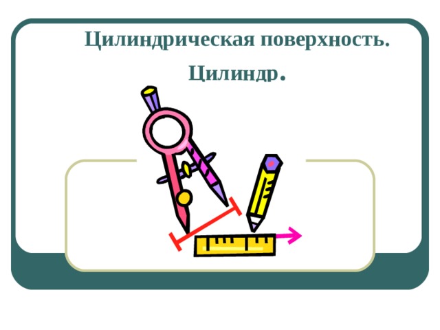 Цилиндрическая поверхность. Цилиндр . 