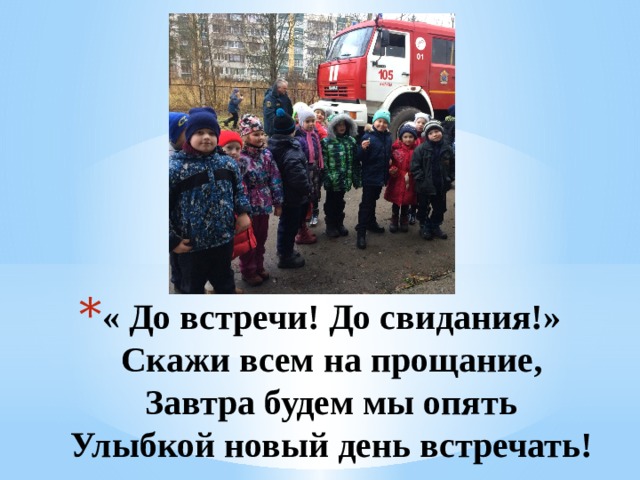« До встречи! До свидания!»  Скажи всем на прощание,  Завтра будем мы опять  Улыбкой новый день встречать! 1 