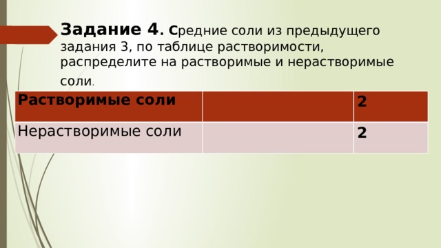 Задание 4 . С редние соли из предыдущего задания 3, по таблице растворимости, распределите на растворимые и нерастворимые соли .  Растворимые соли Нерастворимые соли 2 2 