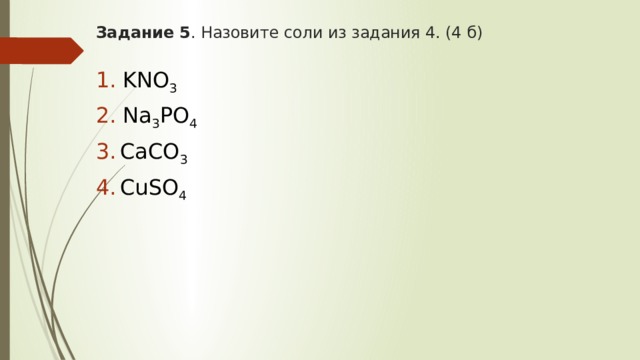 Задание 5 . Назовите соли из задания 4. (4 б)   KNO 3  Na 3 PO 4  CaCO 3  СuSO 4 