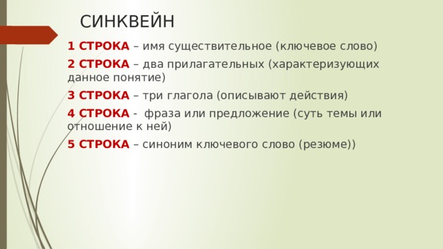 СИНКВЕЙН 1 СТРОКА – имя существительное (ключевое слово) 2 СТРОКА – два прилагательных (характеризующих данное понятие) 3 СТРОКА – три глагола (описывают действия) 4 СТРОКА - фраза или предложение (суть темы или отношение к ней) 5 СТРОКА – синоним ключевого слово (резюме)) 