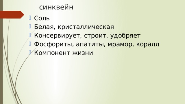 синквейн Соль Белая, кристаллическая Консервирует, строит, удобряет Фосфориты, апатиты, мрамор, коралл Компонент жизни 