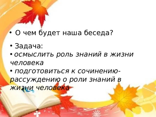 О чем будет наша беседа?  Задача:  осмыслить роль знаний в жизни человека  подготовиться к сочинению-рассуждению о роли знаний в жизни человека