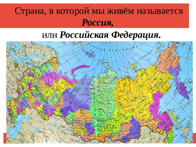 Страна, в которой мы живём называется Россия,  или Российская Федерация.  