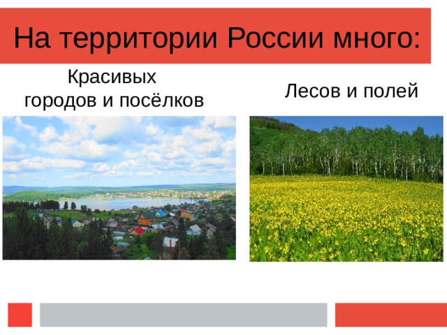 На территории России много: Красивых городов и посёлков Лесов и полей 