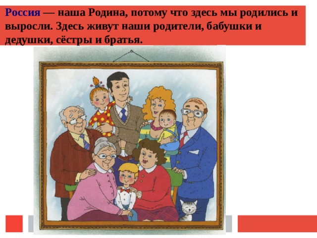 Россия — наша Родина, потому что здесь мы родились и выросли. Здесь живут наши родители, бабушки и дедушки, сёстры и братья.  