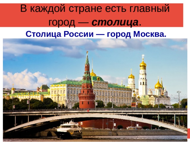 В каждой стране есть главный город — столица . Столица России — город Москва. 