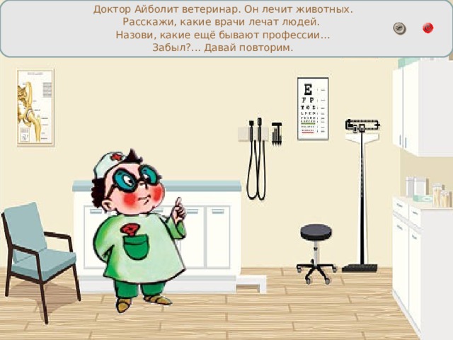Доктор Айболит ветеринар. Он лечит животных. Расскажи, какие врачи лечат людей. Назови, какие ещё бывают профессии… Забыл?... Давай повторим. 