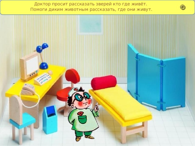Доктор просит рассказать зверей кто где живёт. Помоги диким животным рассказать, где они живут. 