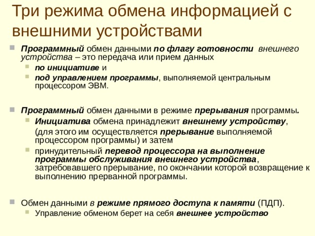 Для выполняемой процессором программы порт ввода-вывода представляет собой регистр или набор регистров , содержимое которых доступно из программ ы для чтения и/или записи во время операций ввода-вывода .  Передача (вывод) числа или кода из ЭВМ во внешнее устройство реализуется их передачей  из  регистра  процессора или ячейки памяти в регистр данных интерфейса внешнего устройства .  П рием  (ввод) информации из внешнего устройства заключается в чтении процессором содержимого (числа или кода) регистра данных интерфейса и передача в ячейку памяти или регистр процессора .  