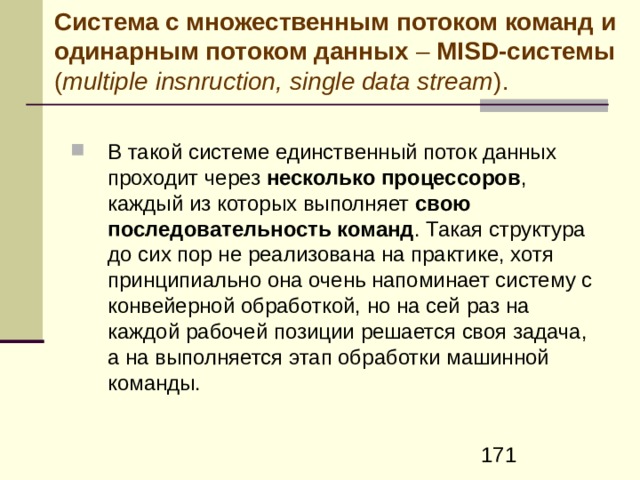 Система с одинарным потоком команд и одинарным потоком данных – SISD -системы ( single insnruction , single data stream ) . В такой системе единственный процессор выполняет единственный поток команд и обрабатывает единственный поток данных, хранящихся в единственном блоке памяти. К этой категории относятся все однопроцессорные системы. 