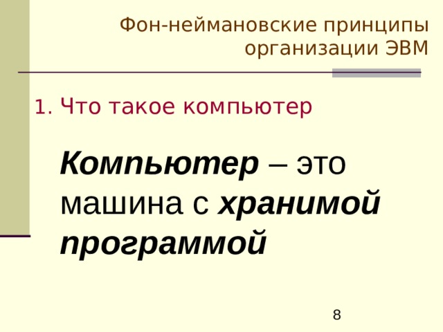 Фон-неймановские принципы  организации ЭВМ Что такое компьютер  Компьютер – это машина с хранимой  программой 