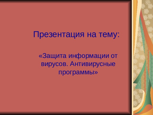 Презентация на тему: «Защита информации от вирусов. Антивирусные программы» 