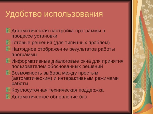 Автоматическая настройка программы в процессе установки Готовые решения (для типичных проблем) Наглядное отображение результатов работы программы Информативные диалоговые окна для принятия пользователем обоснованных решений Возможность выбора между простым (автоматическим) и интерактивным режимами работы Круглосуточная техническая поддержка Автоматическое обновление баз 