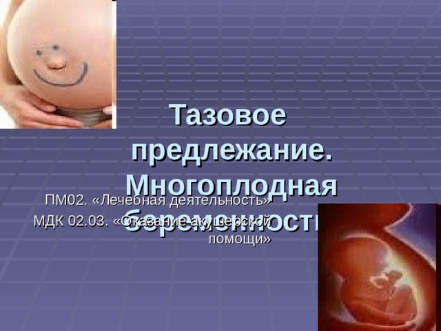 Тазовое  предлежание. Многоплодная беременность. ПМ02. «Лечебная деятельность» МДК 02.03. «Оказание акушерской помощи» 