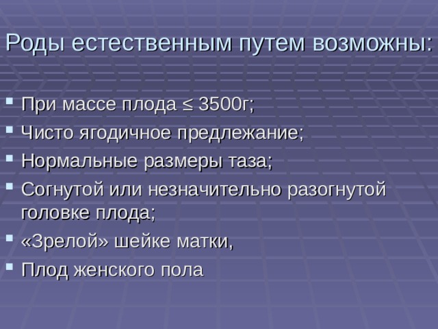 Роды естественным путем возможны: При массе плода ≤ 3500г; Чисто ягодичное предлежание; Нормальные размеры таза; Согнутой или незначительно разогнутой головке плода; «Зрелой» шейке матки, Плод женского пола 