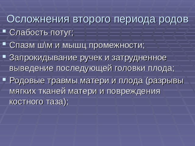 Осложнения второго периода родов Слабость потуг; Спазм ш\м и мышц промежности; Запрокидывание ручек и затрудненное выведение последующей головки плода; Родовые травмы матери и плода (разрывы мягких тканей матери и повреждения костного таза);  