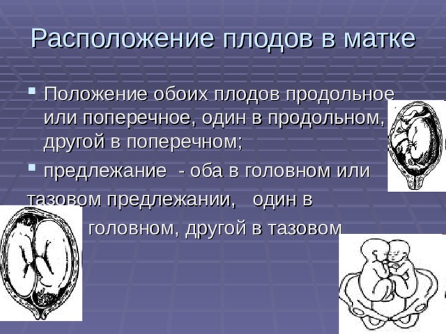 Расположение плодов в матке Положение обоих плодов продольное или поперечное, один в продольном, другой в поперечном; предлежание - оба в головном или тазовом предлежании, один в    головном, другой в тазовом 
