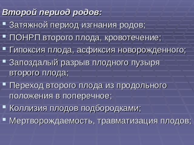 Второй период родов: Затяжной период изгнания родов; ПОНРП второго плода, кровотечение; Гипоксия плода, асфиксия новорожденного; Запоздалый разрыв плодного пузыря второго плода; Переход второго плода из продольного положения в поперечное; Коллизия плодов подбородками; Мертворождаемость, травматизация плодов;   